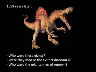 1559 years later…
- Who were these giants?
- Were they men or the extinct dinosaurs?
- Who were the mighty men of renown?
 