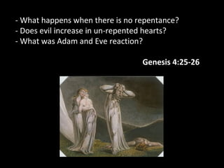 - What happens when there is no repentance?
- Does evil increase in un-repented hearts?
- What was Adam and Eve reaction?reaction?
Genesis 4:25-26
 