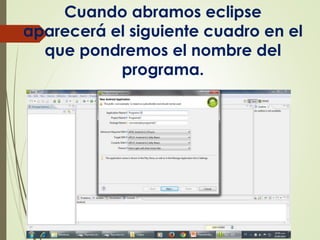Cuando abramos eclipse
aparecerá el siguiente cuadro en el
que pondremos el nombre del
programa.
 
