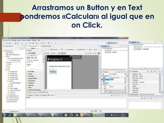 Arrastramos un Button y en Text
pondremos «Calcular» al igual que en
on Click.
 