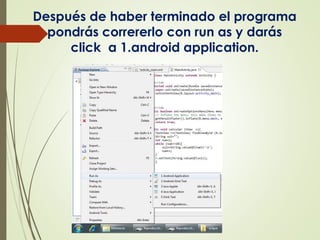 Después de haber terminado el programa
pondrás corrererlo con run as y darás
click a 1.android application.
 