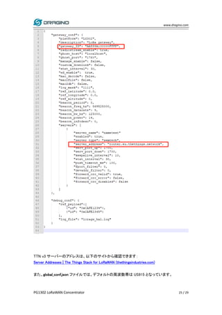 www.dragino.com
PG1302 LoRaWAN Concentrator 25 / 29
TTN v3 サーバーのアドレスは、以下のサイトから確認できます：
Server Addresses | The Things Stack ...