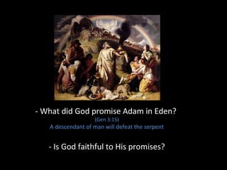 - What did God promise Adam in Eden?
(Gen 3:15)
A descendant of man will defeat the serpent
- Is God faithful to His promises?
 