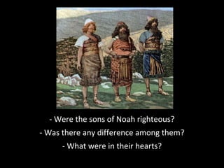 - Were the sons of Noah righteous?
- Was there any difference among them??
- What were in their hearts?
 