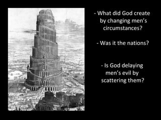 - What did God create
by changing men’s
circumstances?
- Was it the nations?
- Is God delaying
men’s evil by
scattering them?
 