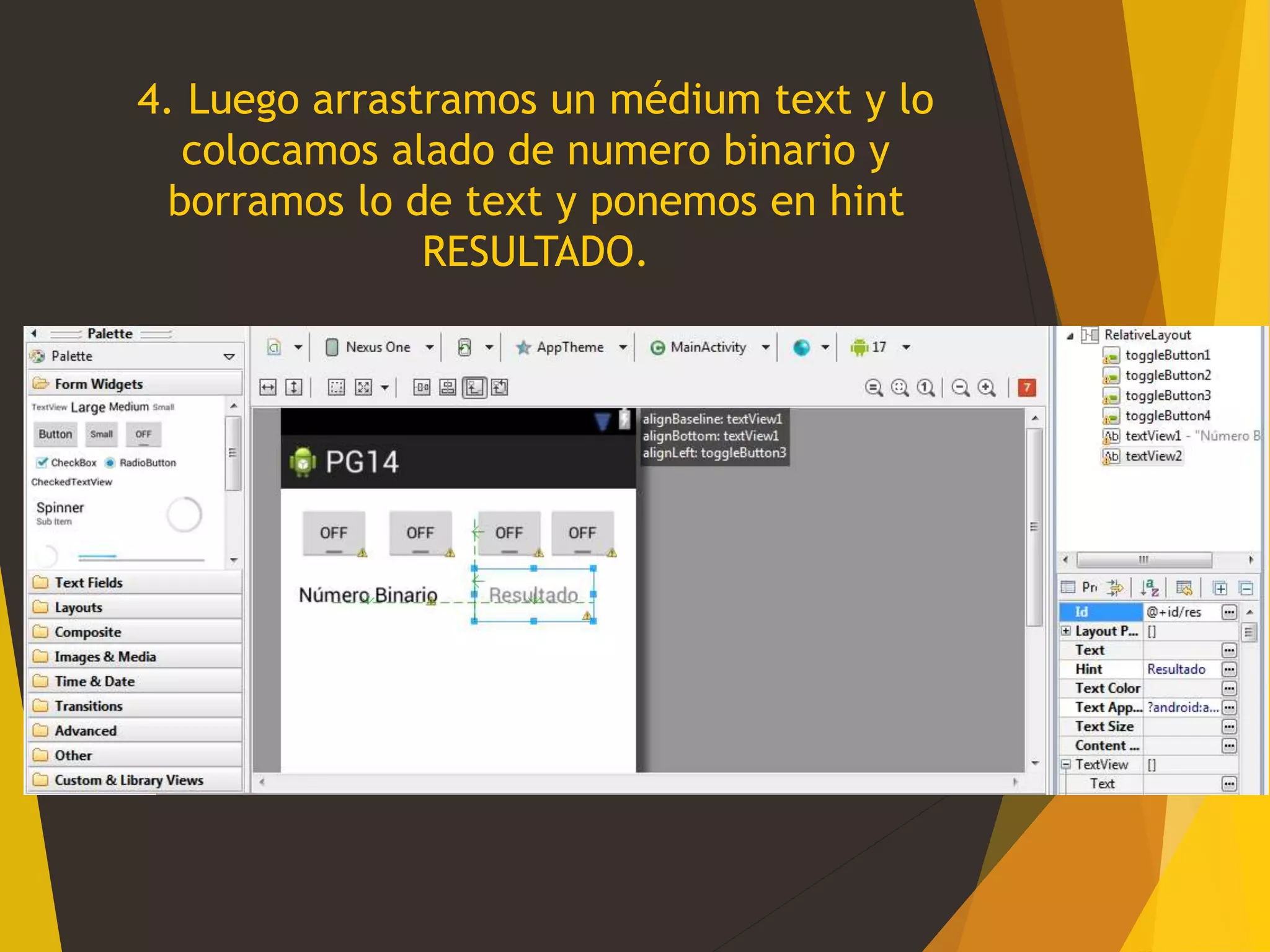 4. Luego arrastramos un médium text y lo
colocamos alado de numero binario y
borramos lo de text y ponemos en hint
RESULTADO.
 