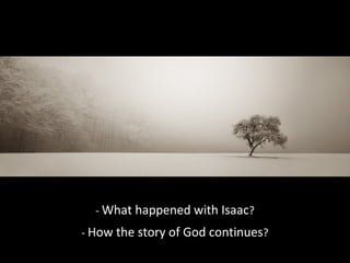 - What happened with Isaac?
- How the story of God continues?
 