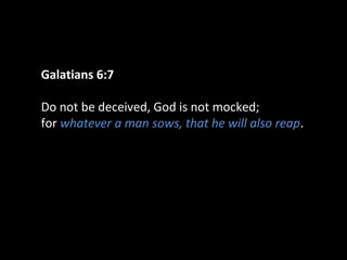 Galatians 6:7
Do not be deceived, God is not mocked;
for whatever a man sows, that he will also reap.
 