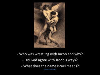 - Who was wrestling with Jacob and why?
- Did God agree with Jacob’s ways?
- What does the name Israel means?
(Prince of God)
 