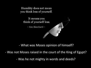 - What was Moses opinion of himself?
- Was not Moses raised in the court of the King of Egypt?
- Was he not mighty in words and deeds?
 