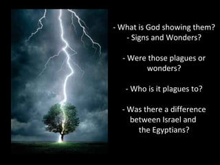- What is God showing them?
- Signs and Wonders?
- Were those plagues or
wonders?
- Who is it plagues to?
- Was there a difference
between Israel and
the Egyptians?
 