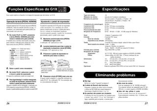 ZOOM G1/G1X26
Funções Específicas do G1X
Esse seção explica as funções e as etapas de operação que são únicas ao G1X.
Operação da tecla [PEDAL ASSIGN]
O painel superior do G1X possui uma tecla [PEDAL
ASSIGN]. Além do método descrito na pág. 17,
o módulo a ser controlado pelo pedal poderá ser
selecionado com esta tecla.
1. No modo PLAY ou EDIT, pressione
a tecla [PEDAL ASSIGN] para sele-
cionar o módulo-alvo para controle.
O módulo-alvo corrente selecionado como alvo
para controle é indicado pela coluna de LEDs
logo acima da tecla [PEDAL ASSIGN].
2. Salve o patch como necessário.
3. No modo PLAY, selecione o patch
e mova o pedal de expressão.
O respectivo parâmetro muda em tempo real.
4. Para ligar/desligar o módulo designado
ao pedal de expressão, presione breve-
mente o pedal para baixo totalmente.
Quando o módulo estiver desligado, o indicador em
LED respectivo acima da tecla [PEDAL ASSIGN]
piscaráeopedaltambémpoderáserusadonomodoEDIT.
Ajustando o pedal de expressão
O pedal de expressão do G1X pode ser reajustado
como necessário. Se a mudança de efeito
parecer insuficiente ao mover o pedal para baixo
ou se o volume ou tonalidade mudarem
excessivamente quando o pedal for levemente
pressionado, ajuste o pedal como segue:
1. Mantenha pressionada tecla [PEDAL
ASSIGN] ao ligar o G1X.
A indicação "dn" aparecerá no visor.
2. Levante totalmente para trás o pedal de
expressão e pressione a tecla [STORE].
A indicação "UP" aparecerá no visor.
3. Pressione o pedal de espressão to-
talmente para baixo e solte-o.
4. Pressione a tecla [STORE] mais uma vez.
O ajuste estará completo e o aparelho retornará ao
modo PLAY. Se a indicação "Er" for mostrada, repi-
ta o procedimento da etapa 2.
Agados Pedal está inativo
Volume
Módulo COMP/EFX
Módulo DRIVE
Módulo MODULATION
Módulo DELAY
Módulo REVERB
Pressione fortemente
para que o pedal
toque aqui.
Quando o pé for levantado,
o pedal retornará um pouco.
ZOOM G1/G1X 27
Tipos de efeitos 54
Módulos de efeitos máximo de 8 módulos simultâneos
Memória de patches Área de usuário: 10 patches x 4 banks = 40
Área de Preset: 10 patches x 4 banks = 40
Total de 80 patches
Freqüência de amostragem 96 kHz
Conversor A/D 24 bits, 128 times oversampling
Conversor D/A 24 bits, 128 times oversampling
Processamento de sinal 32 bits
Resposta de freqüência 20 Hz – 40 kHz +1.0 dB – 4.0 dB (carga de 10kohms)
Visor 2-dígitos 7-segmentos LED
Entrada Conexão P10 mono
Nível de entrada -20 dBm
Impedância de entrada 470 kilohms
Saída Conexão P10 estéreo (dupla: saída de linha e para fones)
Nível máximo de entrada Linha +3 dBm
(carga de 10kohms ou superior)
Fones 20mW + 20 mW (na carga de 32-ohms)
Entrada para controle Para FP02/FP01 ou FS01
Requisitos de energia
Adaptador AC 9 V DC, 300 mA (centro negativo) (ZOOM AD-0006)
Pilhas Quatro pilhas AA (IEC R6), 12 horas contínuas de uso
(pilhas alcalinas)
Dimensões G1 155 mm (D) x 136 mm (W) x 52 mm (H)
G1X 155 mm (D) x 234 mm (W) x 52 mm (H)
Peso G1 350 g (sem pilhas)
G1X 600 g (sem pilhas)
Opcionais Pedal de expressão FP01/FP02 ou Foot switch FS01 (G1 Somente)
Especificações
Eliminando problemas
● Não liga
Refira-se à seção "Ligando"na página 6.
● O efeito de Reverb não funciona
Enquanto o pattern de rítmo estiver tocando,
o efeito de REVERB não estará disponível.
Interrompa a função de rítmo (→ p. 11).
● Os patches não podem ser mudados
O método de troca de patches foi mudado para
o modo "pre-select" (→ p. 16)? Desligue e
ligue o aparelho para re-ajustar o mesmo para
funcionamento normal.
● Alto nível de ruídos
Está um adaptdaor de AC ZOOM utilizado?
Use somente utilizar um adaptador para 9V DC,
300 mA c/ o centro negativo (ZOOM AD-0006).
● Vida útil das pilhas é curta
Estão usando baterias de manganês?
Funcionamento contínuo é de 12 horas com
pilhas alcalinas.
 