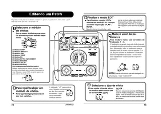 Selecione o módulo
de efeitos
Gire o seletor de efeitos para editar.
Os ajustes seguintes estarão dispo-
níveis.
(1) Módulo COMP
(2) Módulo WAH/EFX
(3) Módulo ZNR
(4) Módulo DRIVE
(5) Módulo EQ
(6) Módulo EXTRA EQ/CABI&MIC
(7) Módulo MOD/SFX
(8) Módulo DELAY
(9) Módulo REVERB
(10) Parâmetros de Pedal/foot switch
Quando mudar para um módulo diferente, o tipo
de efeito selecionado para o módulo é mostrado no
visor. Durante o modo EDIT, um ponto aparece na
parte inferior direita do visor.
Para ligar/desligar um
módulo de efeitos
Para ligar/desligar pressione um
dos foot switches.
A indicação “oF” aparecerá no
visor. Quando você pressionar
um dos foot switches
novamente, a indi-
cação retornará à
condição anterior.
Finalize o modo EDIT
Para finalizar o modo EDIT e
retornar ao modo PLAY, coloque
o seletor na posição “PLAY”.
Mude o valor do pa-
râmetro
Para mudar o valor, use os botões de
Parâmetro 1 - 3.
O parâmetro designado para cada botão depende
de dequal módulo/tipo de efeito esteja selecionado.
Para informação sobre os parâmetros para os
módulos/tipos de efeitos, vejas as páginas 23 a
30. Ao girar o botão de parâmetros o indicador
LED correspondente acenderá e o visor mos-
trará rapidamente o valor atual do respectivo
parâmetro.
NOTA Quando um módulo que está desligado for
selecionado, o visor mostrará “oF”.
Selecione o tipo de efeito
Para mudar o tipo de efeito
do módulo selecionado use
as teclas BANK [-]/[+].
NOTA
Se você pressionar as teclas BANK [-]/[+]
para um módulo desligado, o mesmo será
ligado. Para os módulo com um tipo de e-
feito, ao pressionar as teclas BANK nada
acontecerá.
(1)
(2)
(3)
(4) (5) (6)
(7)
(8)
(9)
(10)
cionar um outro patch, as mudanças
feitas serão perdidas até que você
salve o patch. Para reter as mudanças
salve o patch como descrito na página
16.NOTA
Quando retornar o modo play e sele-
 