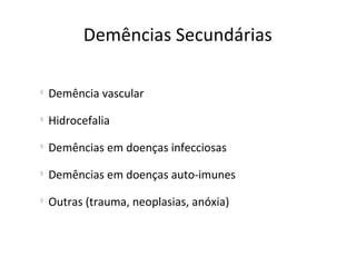 
Demência vascular

Hidrocefalia

Demências em doenças infecciosas

Demências em doenças auto-imunes

Outras (trauma, neoplasias, anóxia)
Demências Secundárias
 