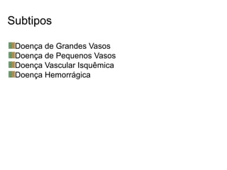 Subtipos
Doença de Grandes Vasos
Doença de Pequenos Vasos
Doença Vascular Isquêmica
Doença Hemorrágica
 