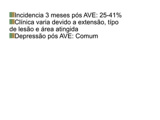 Incidencia 3 meses pós AVE: 25-41%
Clínica varia devido a extensão, típo
de lesão e área atingida
Depressão pós AVE: Comum
 
