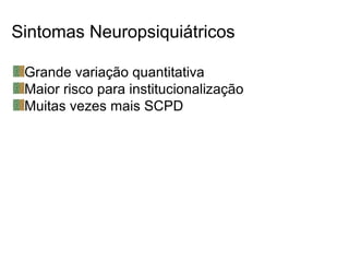 Sintomas Neuropsiquiátricos
Grande variação quantitativa
Maior risco para institucionalização
Muitas vezes mais SCPD
 
