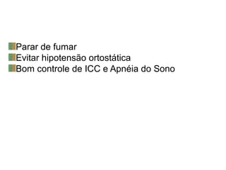 Parar de fumar
Evitar hipotensão ortostática
Bom controle de ICC e Apnéia do Sono
 