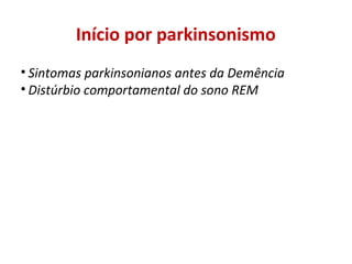 Início por parkinsonismo
• Sintomas parkinsonianos antes da Demência
• Distúrbio comportamental do sono REM
 