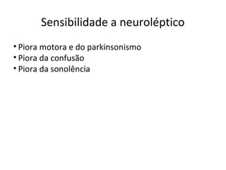 Sensibilidade a neuroléptico
• Piora motora e do parkinsonismo
• Piora da confusão
• Piora da sonolência
 