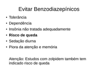Evitar Benzodiazepínicos
● Tolerância
● Dependência
● Insônia não tratada adequadamente
● Risco de queda
● Sedação diurna
● Piora da atenção e memória
Atenção: Estudos com zolpidem também tem
indicado risco de queda
 