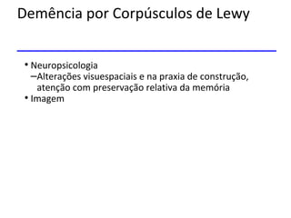 Demência por Corpúsculos de Lewy
• Neuropsicologia
–Alterações visuespaciais e na praxia de construção,
atenção com preservação relativa da memória
• Imagem
 