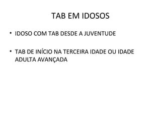 TAB EM IDOSOS
• IDOSO COM TAB DESDE A JUVENTUDE
• TAB DE INÍCIO NA TERCEIRA IDADE OU IDADE
ADULTA AVANÇADA
 