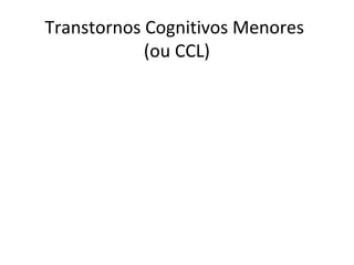 Transtornos Cognitivos Menores
(ou CCL)
 