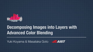 Decomposing Images into Layers with
Advanced Color Blending
Yuki Koyama & Masataka Goto
 