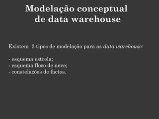 Modelação conceptual
        de data warehouse

Existem 3 tipos de modelação para as data warehouse:

- esquema estrela;
- esquema floco de neve;
- constelações de factos.
 