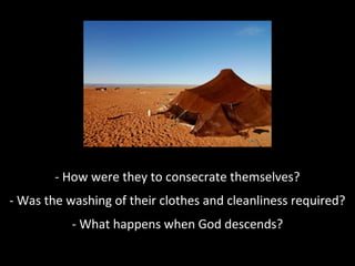 - How were they to consecrate themselves?
- Was the washing of their clothes and cleanliness required?
- What happens when God descends?

 