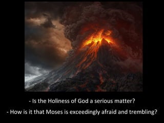 - Is the Holiness of God a serious matter?
- How is it that Moses is exceedingly afraid and trembling?

 
