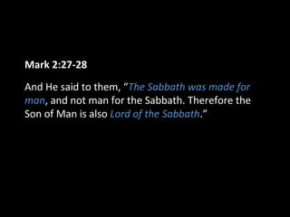 Mark 2:27-28
And He said to them, “The Sabbath was made for
man, and not man for the Sabbath. Therefore the
Son of Man is also Lord of the Sabbath.”

 