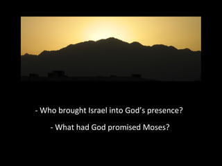- Who brought Israel into God’s presence?
- What had God promised Moses?

 