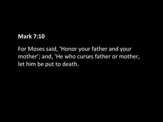 Mark 7:10
For Moses said, ‘Honor your father and your
mother’; and, ‘He who curses father or mother,
let him be put to death.

 