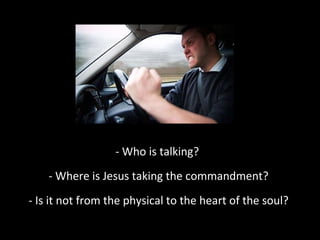 - Who is talking?
- Where is Jesus taking the commandment?
- Is it not from the physical to the heart of the soul?

 