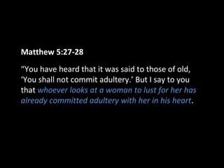 Matthew 5:27-28
“You have heard that it was said to those of old,
‘You shall not commit adultery.’ But I say to you
that whoever looks at a woman to lust for her has
already committed adultery with her in his heart.

 