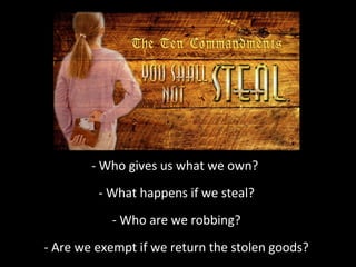 - Who gives us what we own?
- What happens if we steal?
- Who are we robbing?
- Are we exempt if we return the stolen goods?

 