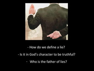 - How do we define a lie?
- Is it in God’s character to be truthful?
- Who is the father of lies?

 