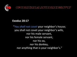 Exodus 20:17
“You shall not covet your neighbor’s house;
you shall not covet your neighbor’s wife,
nor his male servant,
nor his female servant,
nor his ox,
nor his donkey,
nor anything that is your neighbor’s.”

 