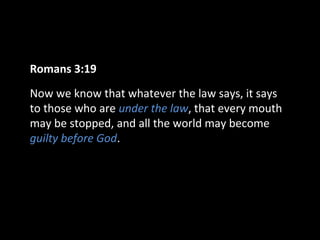 Romans 3:19
Now we know that whatever the law says, it says
to those who are under the law, that every mouth
may be stopped, and all the world may become
guilty before God.

 