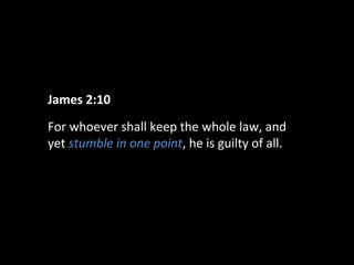James 2:10
For whoever shall keep the whole law, and
yet stumble in one point, he is guilty of all.

 