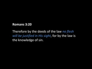 Romans 3:20
Therefore by the deeds of the law no flesh
will be justified in His sight, for by the law is
the knowledge of sin.

 