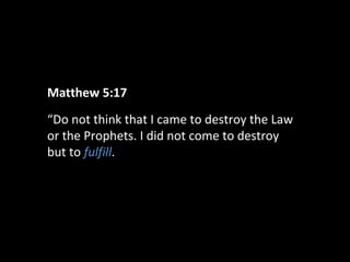 Matthew 5:17
“Do not think that I came to destroy the Law
or the Prophets. I did not come to destroy
but to fulfill.

 