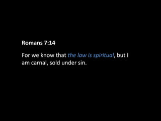 Romans 7:14
For we know that the law is spiritual, but I
am carnal, sold under sin.

 