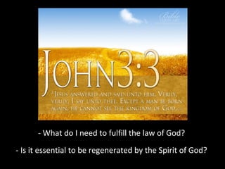 - What do I need to fulfill the law of God?
- Is it essential to be regenerated by the Spirit of God?

 