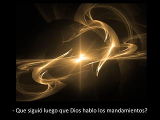 - Que siguió luego que Dios hablo los mandamientos?

 