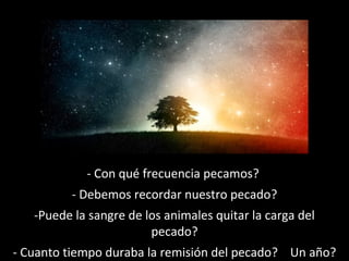 - Con qué frecuencia pecamos?
- Debemos recordar nuestro pecado?
-Puede la sangre de los animales quitar la carga del
pecado?
- Cuanto tiempo duraba la remisión del pecado? Un año?

 