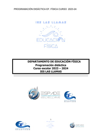 PROGRAMACIÓN DIDÁCTICA EF. FÍSICA CURSO 2023-24
1
DEPARTAMENTO DE EDUCACIÓN FÍSICA
Programación didáctica
Curso escolar 2023 – 2024
IES LAS LLAMAS
 