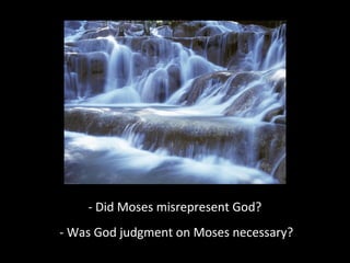 - Did Moses misrepresent God?
- Was God judgment on Moses necessary?
 